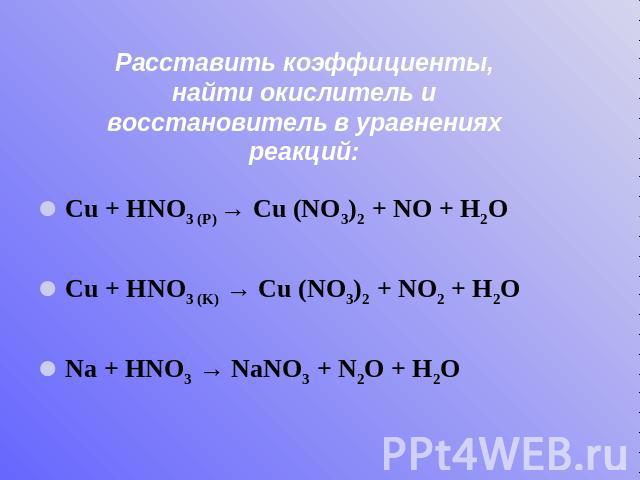 Расставить коэффициенты, найти окислитель и восстановитель в уравнениях реакций: Cu + HNO3 (P) → Cu (NO3)2 + NO + H2O Cu + HNO3 (K) → Cu (NO3)2 + NO2 + H2O Na + HNO3 → NaNO3 + N2O + H2O