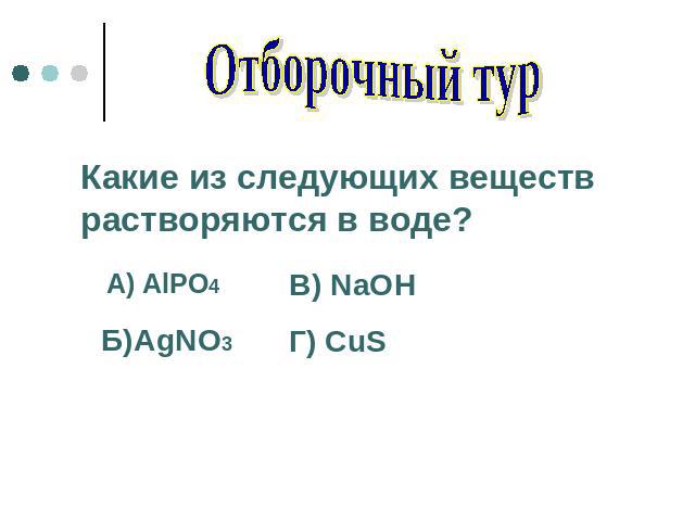 Отборочный тур Какие из следующих веществ растворяются в воде? A) AlPO4 В) NaOH Г) CuS Б)AgNO3