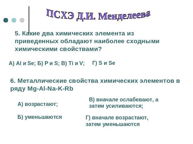 ПСХЭ Д.И. Менделеева 5. Какие два химических элемента из приведенных обладают наиболее сходными химическими свойствами? 6. Металлические свойства химических элементов в ряду Mg-Al-Na-K-Rb
