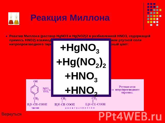 Реакция Миллона Реактив Миллона (раствор HgNO3 и Hg(NO2)2 в разбавленной HNO3, содержащей примесь HNO2) взаимодействует с тирозином с образованием ртутной соли нитропроизводного тирозина, окрашенной в розовато-красный цвет: