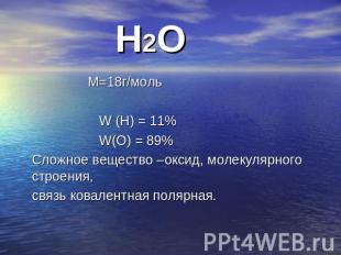 Н2О М=18г/моль W (Н) = 11% W(О) = 89% Сложное вещество –оксид, молекулярного стр