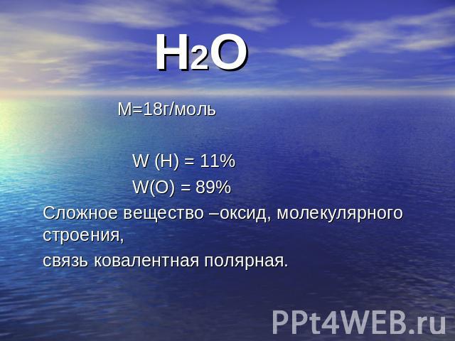 Н2О М=18г/моль W (Н) = 11% W(О) = 89% Сложное вещество –оксид, молекулярного строения, связь ковалентная полярная.