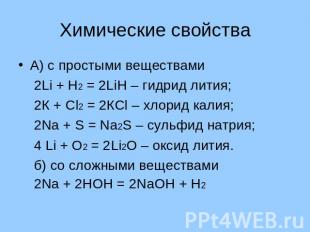 Химические свойства А) с простыми веществами 2Li + Н2 = 2LiН – гидрид лития; 2К