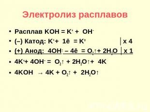 Электролиз расплавов Расплав KOH = K+ + OH– (–) Катод: K+ + 1ē = Ko │х 4 (+) Ано
