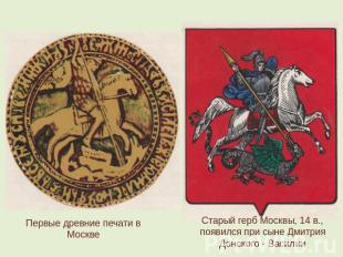 Первые древние печати в Москве Старый герб Москвы, 14 в., появился при сыне Дмит