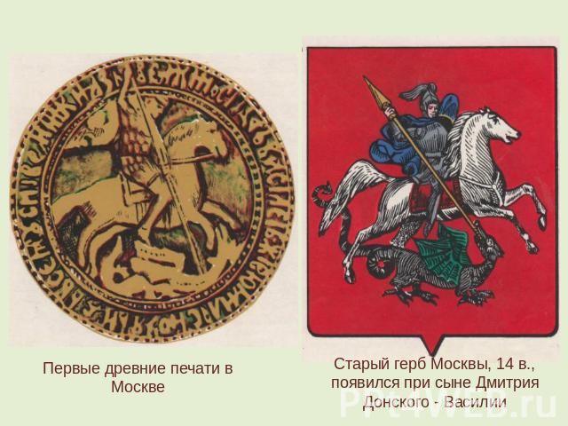 Первые древние печати в Москве Старый герб Москвы, 14 в., появился при сыне Дмитрия Донского - Василии