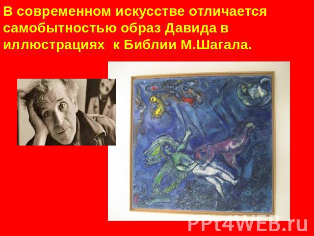 В современном искусстве отличается самобытностью образ Давида в иллюстрациях к Библии М.Шагала.
