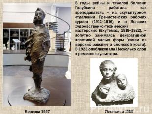 В годы войны и тяжелой болезни Голубкина работала как преподаватель – на скульпт