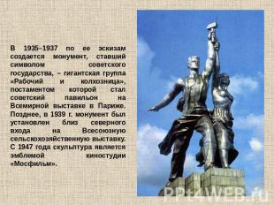 В 1935–1937 по ее эскизам создается монумент, ставший символом советского госуда