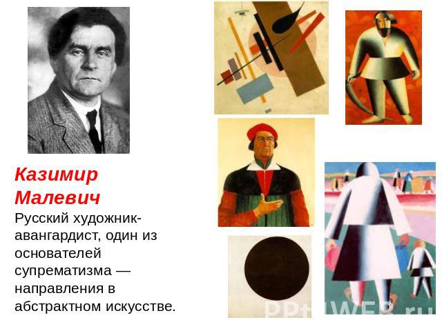 Казимир Малевич Русский художник-авангардист, один из основателей супрематизма — направления в абстрактном искусстве.