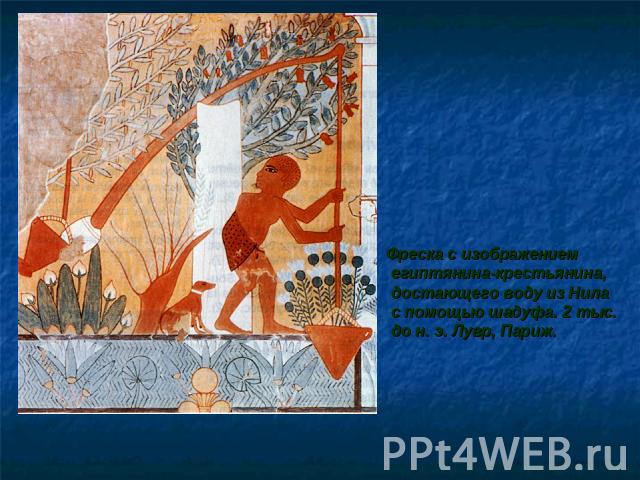Фреска с изображением египтянина-крестьянина, достающего воду из Нила с помощью шадуфа. 2 тыс. до н. э. Лувр, Париж.
