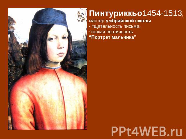 Пинтуриккьо1454-1513, мастер умбрийской школы - тщательность письма, тонкая поэтичность “Портрет мальчика”