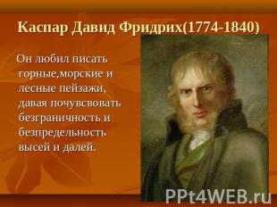 Каспар Давид Фридрих(1774-1840) Он любил писать горные,морские и лесные пейзажи,