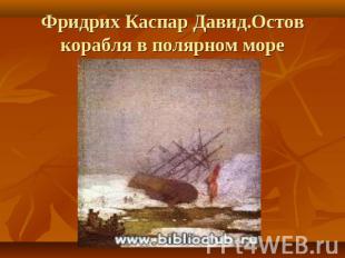 Фридрих Каспар Давид.Остов корабля в полярном море