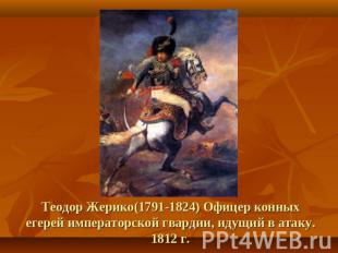 Теодор Жерико(1791-1824) Офицер конных егерей императорской гвардии, идущий в ат