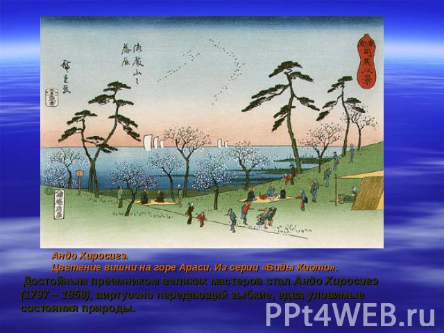 Андо Хиросигэ. Цветение вишни на горе Араси. Из серии «Виды Киото». Достойным преемником великих мастеров стал Андо Хиросигэ (1797 – 1858), виртуозно передающий зыбкие, едва уловимые состояния природы.