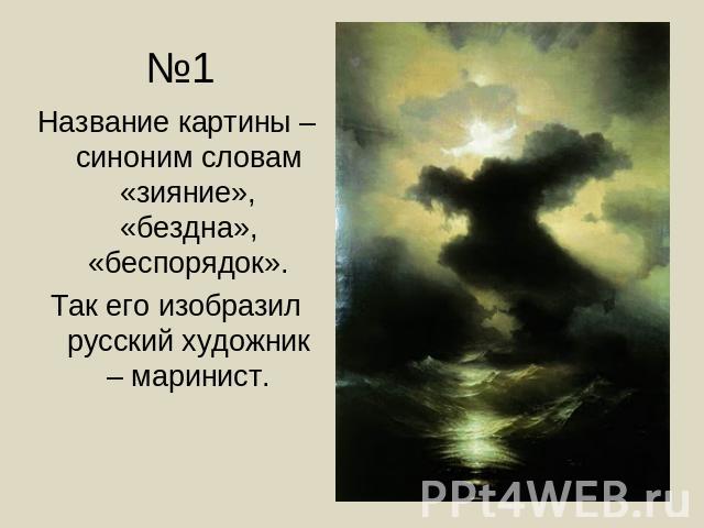 №1 Название картины – синоним словам «зияние», «бездна», «беспорядок». Так его изобразил русский художник – маринист.