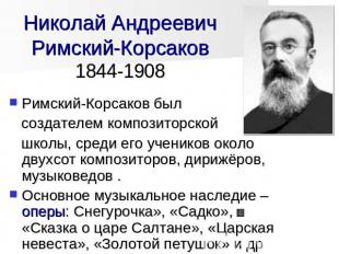 Николай АндреевичРимский-Корсаков1844-1908 Римский-Корсаков был создателем компо