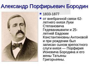 Александр Порфирьевич Бородин 1833-1877 от внебрачной связи 62-летнего князя Лук