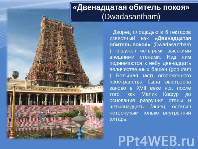 «Двенадцатая обитель покоя» (Dwadasantham) Дворец площадью в 6 гектаров известный как «Двенадцатая обитель покоя» (Dwadasantham), окружен четырьмя высокими внешними стенами. Над ним поднимаются к небу двенадцать величественных башен (gopuram). Больш…