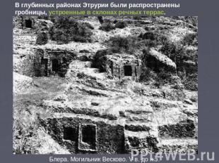 В глубинных районах Этрурии были распространены гробницы, устроенные в склонах р