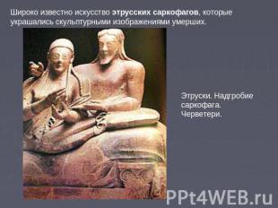Широко известно искусство этрусских саркофагов, которые украшались скульптурными