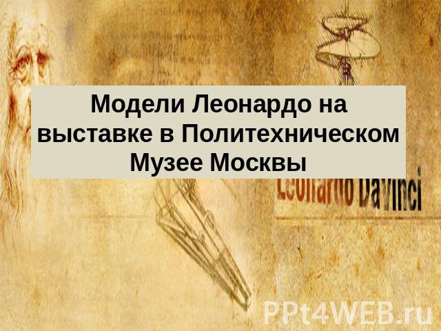 Модели Леонардо на выставке в Политехническом Музее Москвы