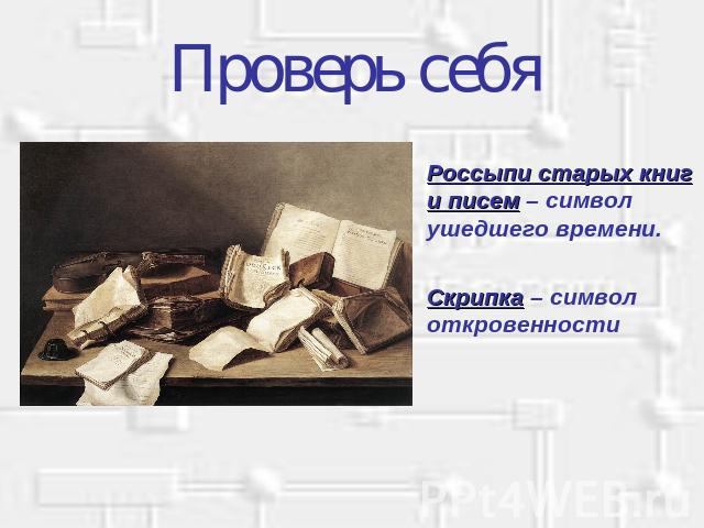 Проверь себя Россыпи старых книг и писем – символ ушедшего времени. Скрипка – символ откровенности