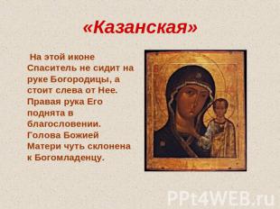 «Казанская» На этой иконе Спаситель не сидит на руке Богородицы, а стоит слева о