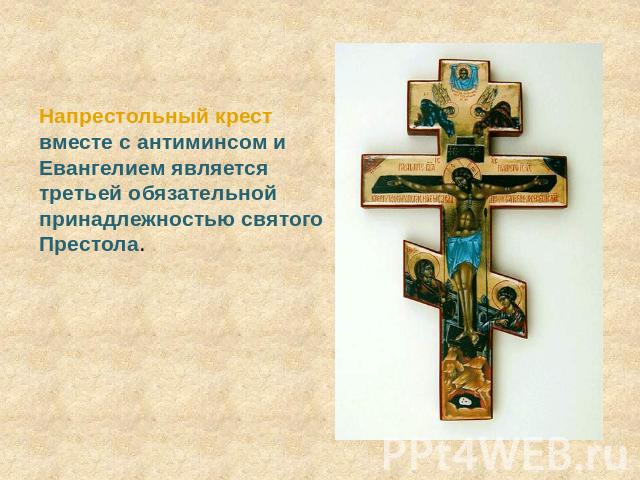 Напрестольный крест вместе с антиминсом и Евангелием является третьей обязательной принадлежностью святого Престола.