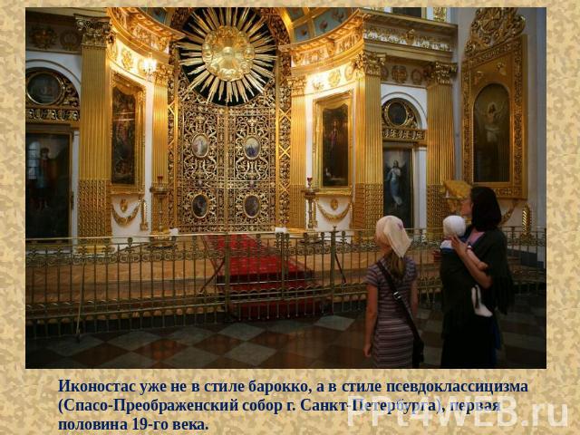 Иконостас уже не в стиле барокко, а в стиле псевдоклассицизма (Спасо-Преображенский собор г. Санкт-Петербурга), первая половина 19-го века.