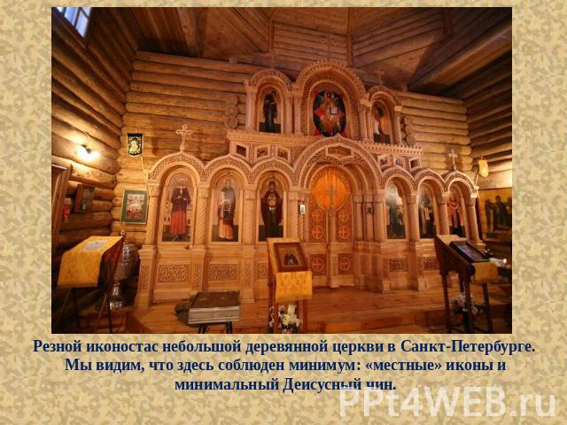 Резной иконостас небольшой деревянной церкви в Санкт-Петербурге. Мы видим, что здесь соблюден минимум: «местные» иконы и минимальный Деисусный чин.