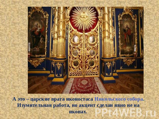 А это – царские врата иконостаса Никольского собора. Изумительная работа, но акцент сделан явно не на иконах.