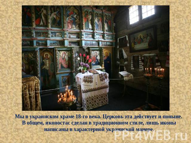 Мы в украинском храме 18-го века. Церковь эта действует и поныне. В общем, иконостас сделан в традиционном стиле, лишь иконы написаны в характерной украинской манере.