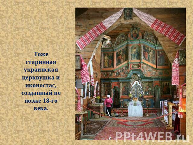 Тоже старинная украинская церквушка и иконостас, созданный не позже 18-го века.