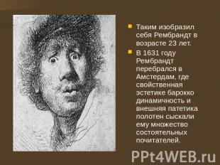 Таким изобразил себя Рембрандт в возрасте 23 лет. В 1631 году Рембрандт перебрал