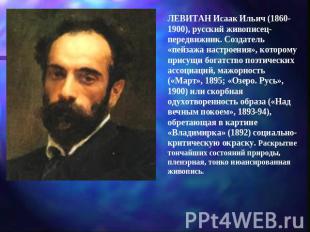 ЛЕВИТАН Исаак Ильич (1860-1900), русский живописец-передвижник. Создатель «пейза