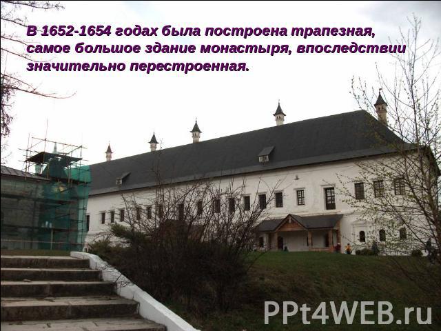 В 1652-1654 годах была построена трапезная, самое большое здание монастыря, впоследствии значительно перестроенная.