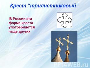 Крест “трилистниковый” В России эта форма креста употребляется чаще других 