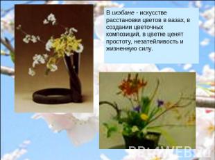 В икэбане - искусстве расстановки цветов в вазах, в создании цветочных композици