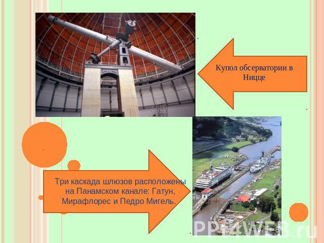 Купол обсерватории в Ницце Три каскада шлюзов расположены на Панамском канале: Гатун, Мирафлорес и Педро Мигель.