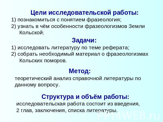 Цели исследовательской работы: 1) познакомиться с понятием фразеология; 2) узнать в чём особенности фразеологизмов Земли Кольской; Задачи: 1) исследовать литературу по теме реферата; 2) собрать необходимый материал о фразеологизмах Кольских поморов.…