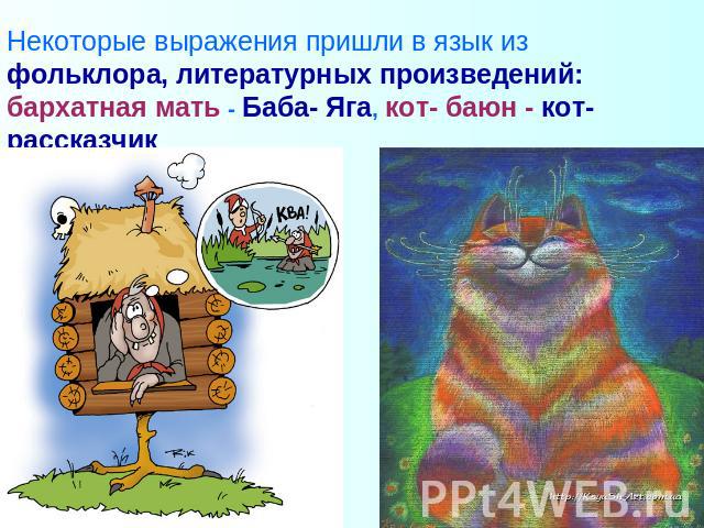 Некоторые выражения пришли в язык из фольклора, литературных произведений: бархатная мать - Баба- Яга, кот- баюн - кот- рассказчик