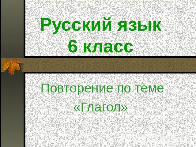 Русский язык6 класс Повторение по теме «Глагол»