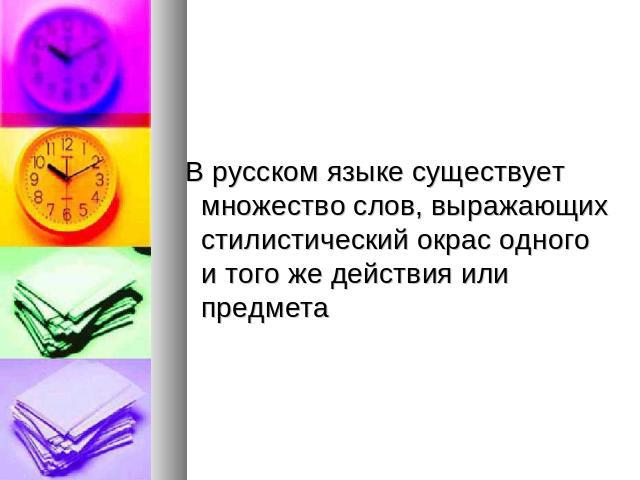 В русском языке существует множество слов, выражающих стилистический окрас одного и того же действия или предмета