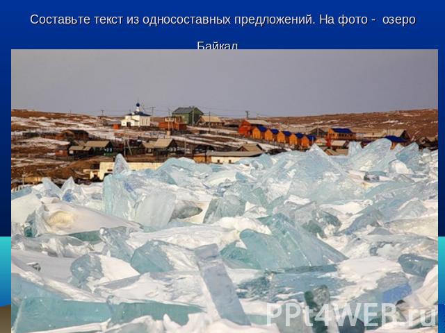 Составьте текст из односоставных предложений. На фото - озеро Байкал.