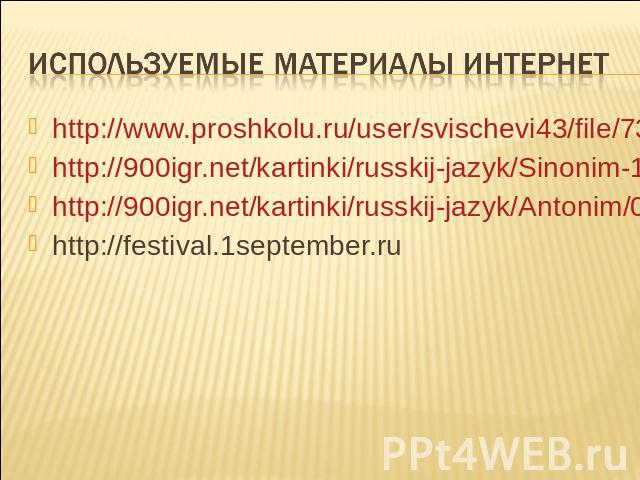 Используемые материалы Интернет http://www.proshkolu.ru/user/svischevi43/file/737655/ http://900igr.net/kartinki/russkij-jazyk/Sinonim-1/002-Sinonimy.html http://900igr.net/kartinki/russkij-jazyk/Antonim/001-Antonimy.html http://festival.1september.ru