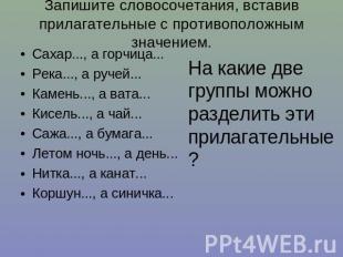 Запишите словосочетания, вставив прилагательные с противоположным значением. Сах