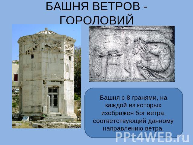 БАШНЯ ВЕТРОВ - ГОРОЛОВИЙ Башня с 8 гранями, на каждой из которых изображен бог ветра, соответствующий данному направлению ветра.