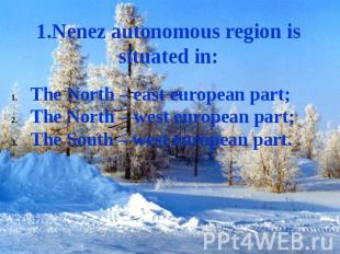 1.Nenez autonomous region is situated in: The North – east european part;The Nor